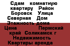 Сдам 3 комнатную квартиру › Район ­ Боровск › Улица ­ Северная › Дом ­ 53 › Этажность дома ­ 4 › Цена ­ 18 000 - Пермский край, Соликамск г. Недвижимость » Квартиры аренда   . Пермский край,Соликамск г.